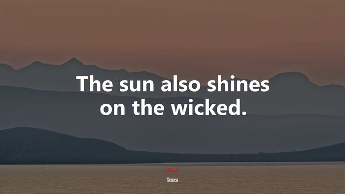 The sun also shines on the wicked. | Seneca quote