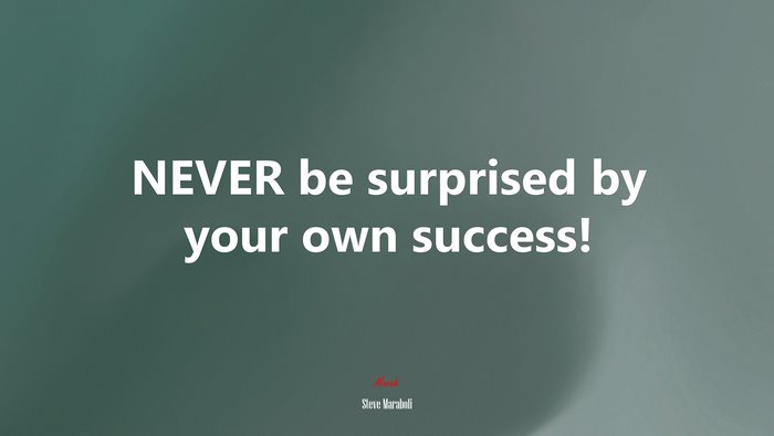 NEVER be surprised by your own success! | Steve Maraboli quote