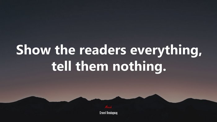 Show the readers everything, tell them nothing. | Ernest Hemingway quote