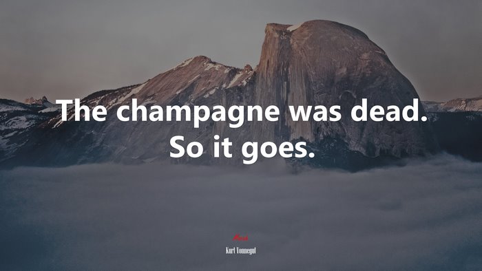 The champagne was dead. So it goes. | Kurt Vonnegut quote