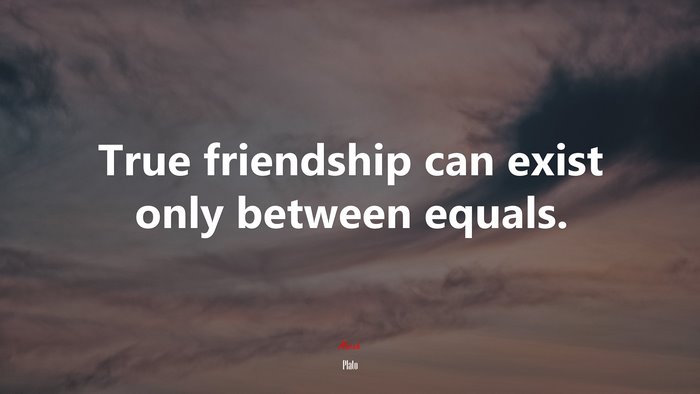 True friendship can exist only between equals. | Plato quote