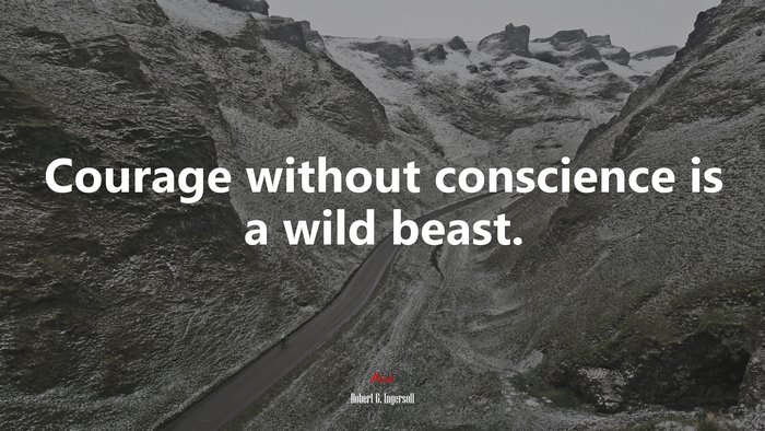 Courage without conscience is a wild beast. | Robert G. Ingersoll quote
