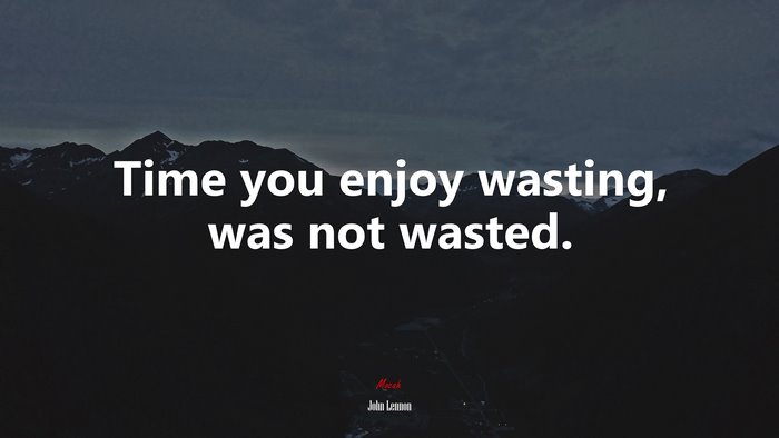 Time you enjoy wasting, was not wasted. | John Lennon quote