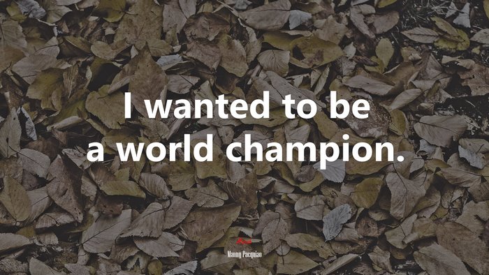 I wanted to be a world champion. | Manny Pacquiao quote
