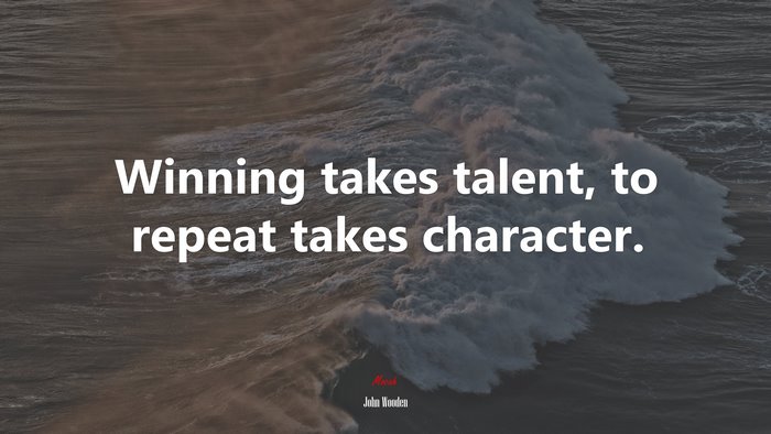 Winning takes talent, to repeat takes character. | John Wooden quote