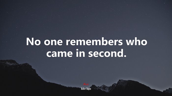 No one remembers who came in second. | Walter Hagen quote