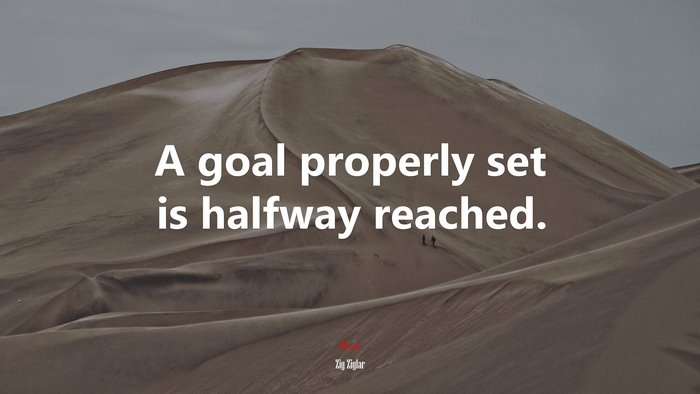 A goal properly set is halfway reached. | Zig Ziglar quote