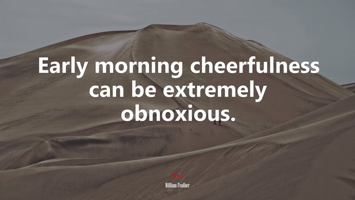 Early morning cheerfulness can be extremely obnoxious. | William Feather quote