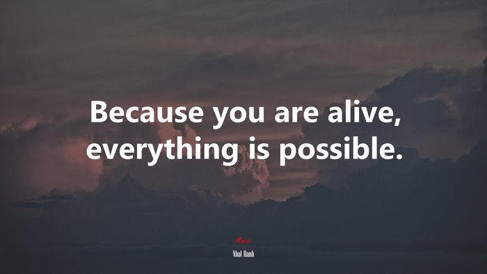 Because you are alive, everything is possible. | Nhat Hanh quote