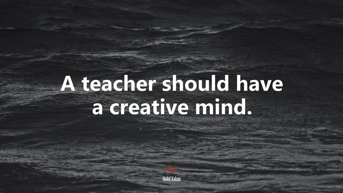A teacher should have a creative mind. | Abdul Kalam quote