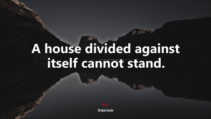 A house divided against itself cannot stand. | Abraham Lincoln quote