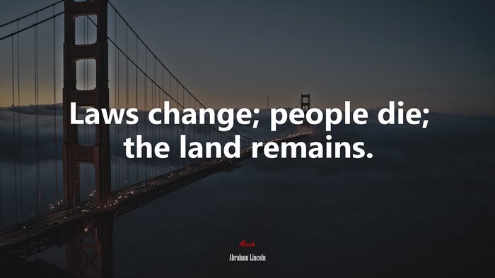 Laws change; people die; the land remains. | Abraham Lincoln quote