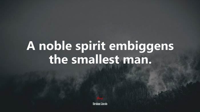 A noble spirit embiggens the smallest man. | Abraham Lincoln quote