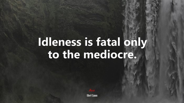 Idleness is fatal only to the mediocre. | Albert Camus quote