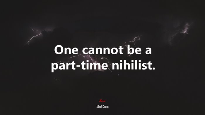 One cannot be a part-time nihilist. | Albert Camus quote