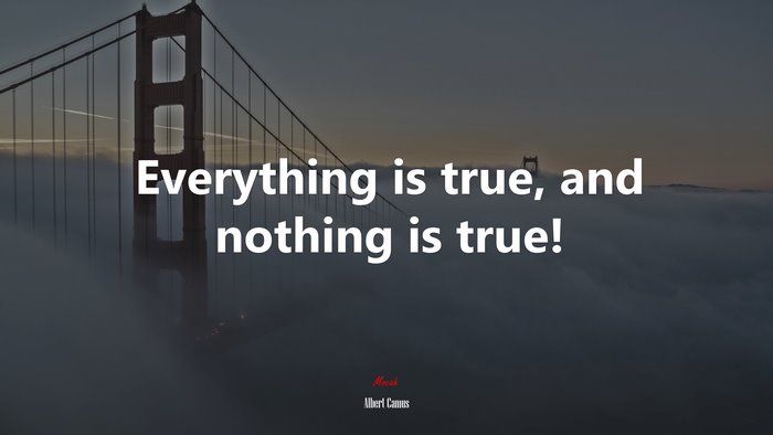 Everything is true, and nothing is true! | Albert Camus quote