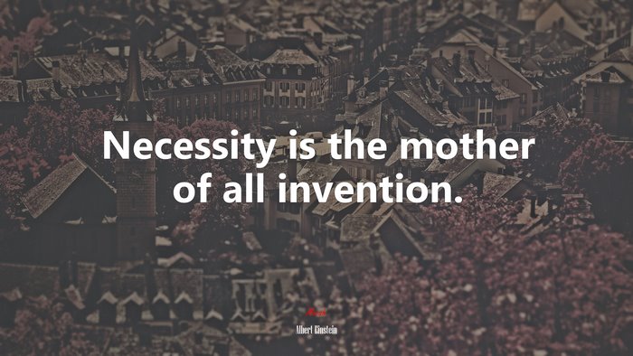 Necessity is the mother of all invention. | Albert Einstein quote