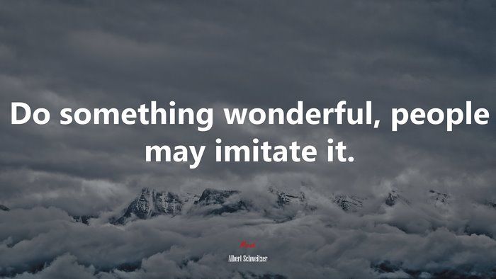 Do something wonderful, people may imitate it. | Albert Schweitzer quote