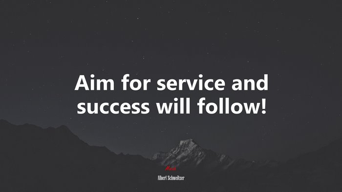Aim for service and success will follow! | Albert Schweitzer quote