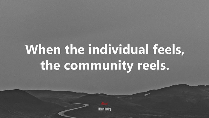 When the individual feels, the community reels. | Aldous Huxley quote