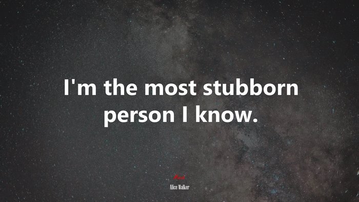 I’m the most stubborn person I know. | Alice Walker quote