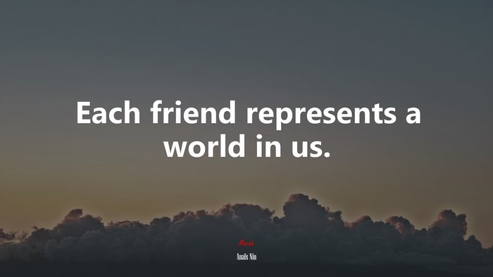 Each friend represents a world in us. | Anaïs Nin quote