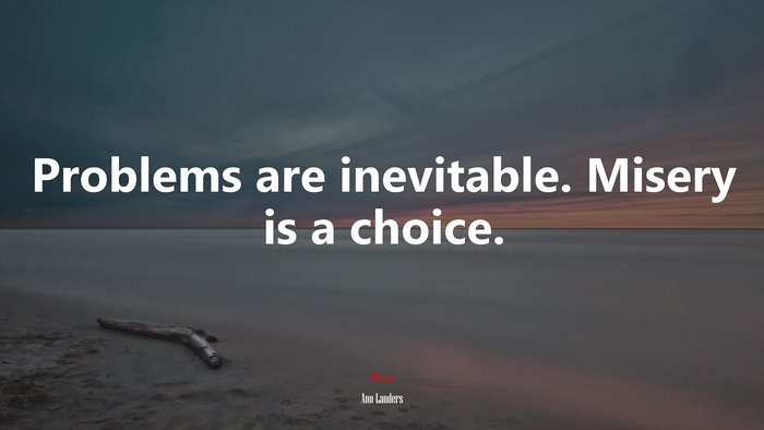 Problems are inevitable. Misery is a choice. | Ann Landers quote