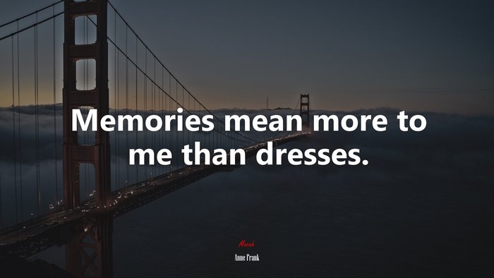 Memories mean more to me than dresses. | Anne Frank quote