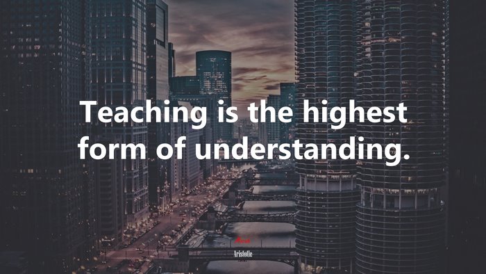 Teaching is the highest form of understanding. | Aristotle quote