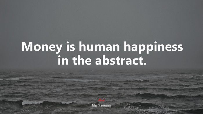 Money is human happiness in the abstract. | Arthur Schopenhauer quote