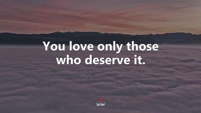 You love only those who deserve it. | Ayn Rand quote