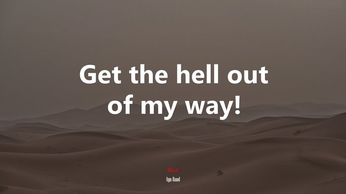 Get the hell out of my way! | Ayn Rand quote