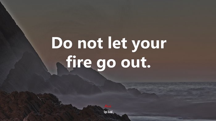 Do not let your fire go out. | Ayn Rand quote