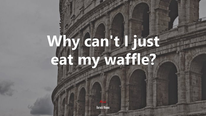 Why can’t I just eat my waffle? | Barack Obama quote