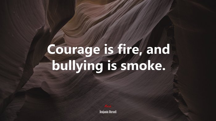 Courage is fire, and bullying is smoke. | Benjamin Disraeli quote