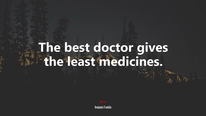 The best doctor gives the least medicines. | Benjamin Franklin quote