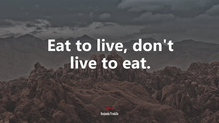 Eat to live, don’t live to eat. | Benjamin Franklin quote