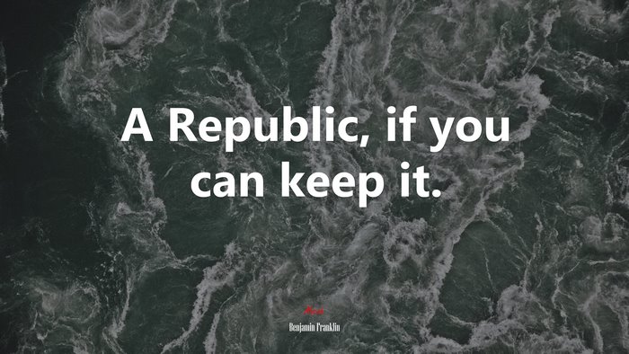 A Republic, if you can keep it. | Benjamin Franklin quote