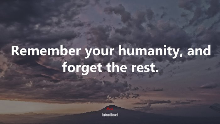 Remember your humanity, and forget the rest. | Bertrand Russell quote