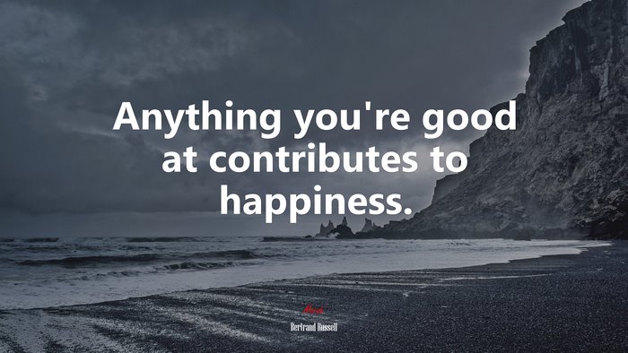 Anything you’re good at contributes to happiness. | Bertrand Russell quote