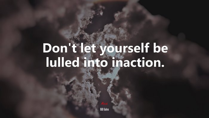 Don’t let yourself be lulled into inaction. | Bill Gates quote