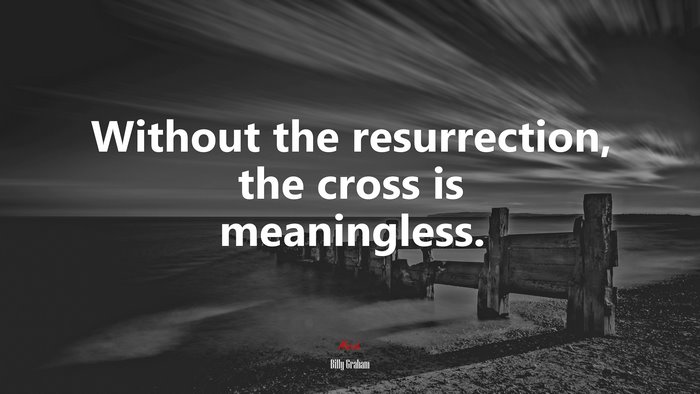 Without the resurrection, the cross is meaningless. | Billy Graham quote