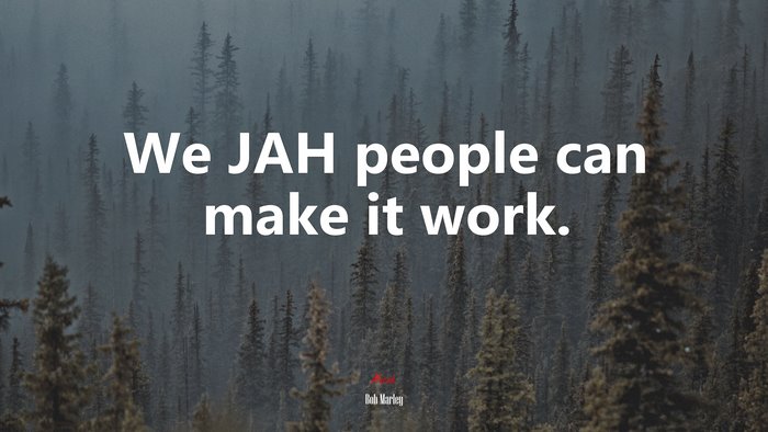 We JAH people can make it work. | Bob Marley quote