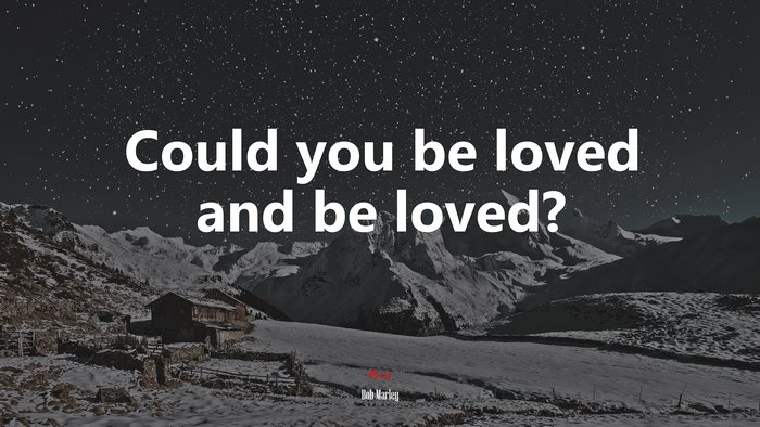 Could you be loved and be loved? | Bob Marley quote