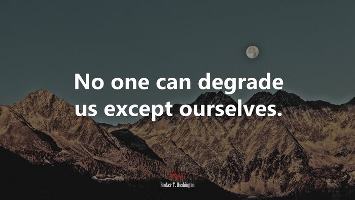 No one can degrade us except ourselves. | Booker T. Washington quote
