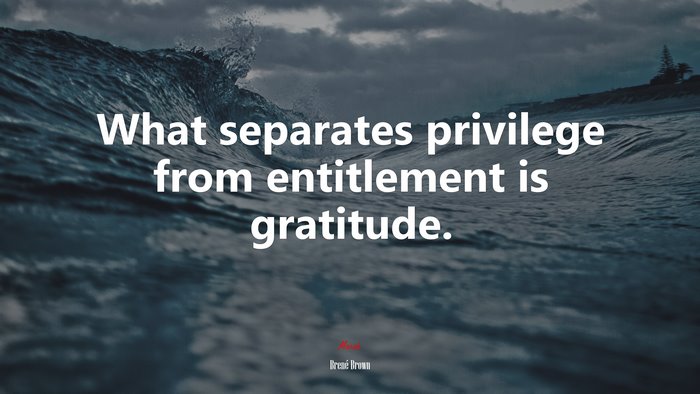 What separates privilege from entitlement is gratitude. | Brené Brown quote