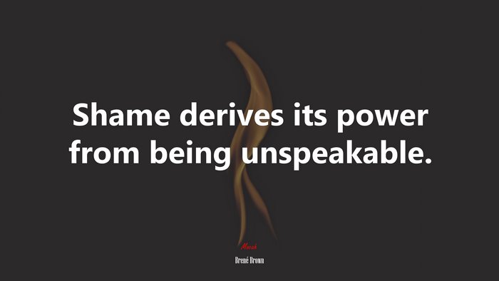 Shame derives its power from being unspeakable. | Brené Brown quote