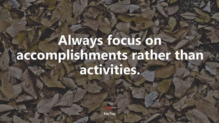 Always focus on accomplishments rather than activities. | Brian Tracy quote