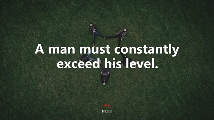 A man must constantly exceed his level. | Bruce Lee quote