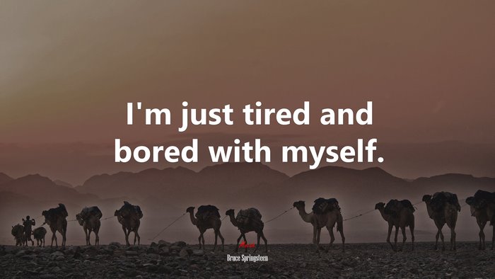 I’m just tired and bored with myself. | Bruce Springsteen quote